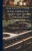 Our Society Cook Book, Embracing About 1200 Tried, Reliable and Economical Recipes ..
