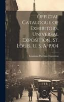 Official Catalogue of Exhibitors. Universal Exposition, St. Louis, U. S. A. 1904