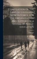 Compilation of the Laws of Louisiana, Now in Force, for the Organization and Support of a System of Public Education