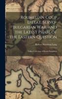 Roumelian Coup D'état, Servo-Bulgarian War, and the Latest Phase of the Eastern Question