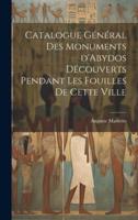 Catalogue Général Des Monuments d'Abydos Découverts Pendant Les Fouilles De Cette Ville