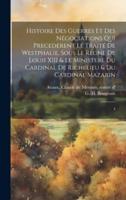 Histoire Des Guerres Et Des Négociations Qui Precederent Le Traité De Westphalie, Sous Le Regne De Louis XIII & Le Ministere Du Cardinal De Richelieu & Du Cardinal Mazarin