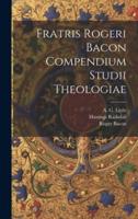 Fratris Rogeri Bacon Compendium Studii Theologiae