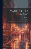 Madrid En La Mano; O, El Amigo Del Forastero En Madrid Y Sus Cercanías