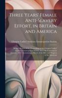 Three Years' Female Anti-Slavery Effort, in Britain and America