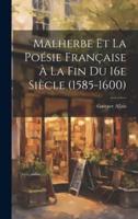 Malherbe Et La Poésie Française À La Fin Du 16E Siècle (1585-1600)