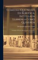 Comedia (Que No Lo Es) Burlesca, Intitulada Llamenla Como Quisieren; Se Incluye Al Fin De Ella El Saynete De El Amor Casamentero