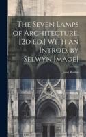 The Seven Lamps of Architecture. [2D Ed.] With an Introd. By Selwyn Image]