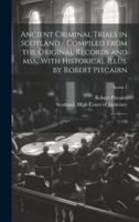 Ancient Criminal Trials in Scotland / Compiled From the Original Records and Mss.; With Historical Illus. By Robert Pitcairn
