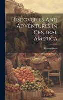 Discoveries And Adventures In Central America
