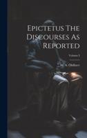 Epictetus The Discourses As Reported; Volume I