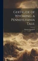 Gertrude of Wyoming, a Pennsylvania Tale;