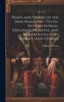 Traits and Stories of the Irish Peasantry. 7th Ed., With an Introd., Explanatory Notes, and Numerous Illus. By Harvey [And Others]