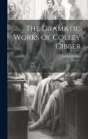 The Dramatic Works of Colley Cibber