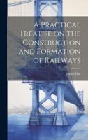 A Practical Treatise on the Construction and Formation of Railways