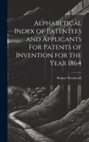 Alphabetical Index of Patentees and Applicants For Patents of Invention for the Year 1864
