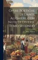 Opere Poetiche Di Dante Alighieri, Con Note Di Diversi, Tomo Secondo