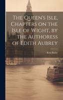 The Queen's Isle, Chapters on the Isle of Wight, by the Authoress of Edith Aubrey