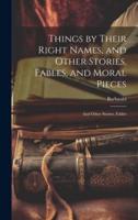 Things by Their Right Names, and Other Stories, Fables, and Moral Pieces