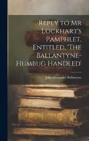 Reply to Mr Lockhart's Pamphlet, Entitled, 'The Ballantyne-Humbug Handled'