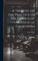 A Treatise on the Practice of the Courts of the State of California