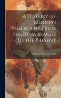 A History of Modern Philosophy From the Renaissance to the Present