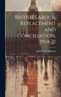 British Labour, Replacement and Conciliation, 1914-21