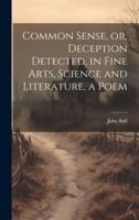 Common Sense, or, Deception Detected, in Fine Arts, Science and Literature, a Poem