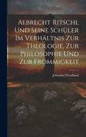 Albrecht Ritschl Und Seine Schüler Im Verhältnis Zur Theologie, Zur Philosophie Und Zur Frömmigkeit