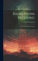 Radio Phone Receiving; a Practical Book for Everybody