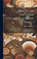 American Natural History, Volume III, Part 1