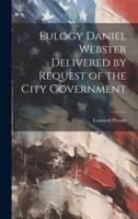 Eulogy Daniel Webster Delivered by Request of the City Government