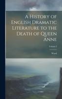 A History of English Dramatic Literature to the Death of Queen Anne; Volume I