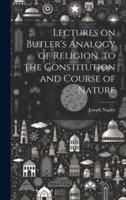 Lectures on Butler's Analogy of Religion, to the Constitution and Course of Nature