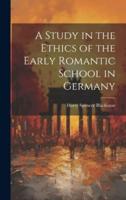 A Study in the Ethics of the Early Romantic School in Germany