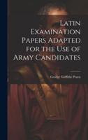 Latin Examination Papers Adapted for the Use of Army Candidates