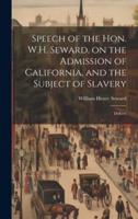 Speech of the Hon. W.H. Seward, on the Admission of California, and the Subject of Slavery