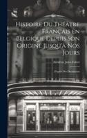 Histoire Du Théâtre Français En Belgique Depuis Son Origine Jusqu'à Nos Jours
