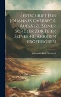 Festschrift Für Johannes Overbeck. Aufsätze Seiner Schüler Zur Feier Seines 40 Jährigen Professoren