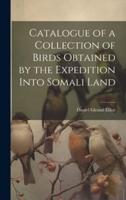 Catalogue of a Collection of Birds Obtained by the Expedition Into Somali Land