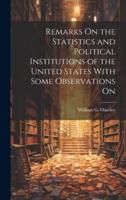 Remarks On the Statistics and Political Institutions of the United States With Some Observations On