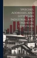 Speeches, Addresses, and Letters on Industrial and Financial Questions