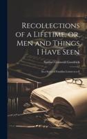 Recollections of a Lifetime, or, Men and Things I Have Seen