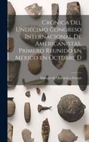 Crónica Del Undécimo Congreso Internacional De Americanistas, Primero Reunido En México En Octubre D