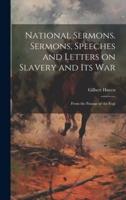 National Sermons. Sermons, Speeches and Letters on Slavery and Its War