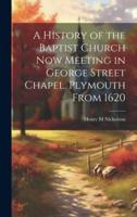 A History of the Baptist Church Now Meeting in George Street Chapel, Plymouth From 1620