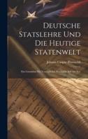 Deutsche Statslehre Und Die Heutige Statenwelt; Ein Grundriss Mit Vorzüglicher Rücksicht Auf Die Ver