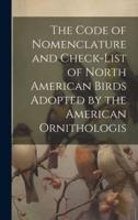 The Code of Nomenclature and Check-List of North American Birds Adopted by the American Ornithologis