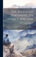 The Religious Sentiment, Its Source and Aim; a Contribution to the Science and Philosophy