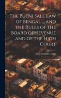 The Putni Sale Law of Bengal ... And the Rules of the Board of Revenue and of the High Court